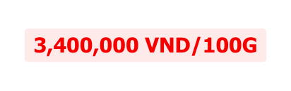 3 400 000 vnd 100g